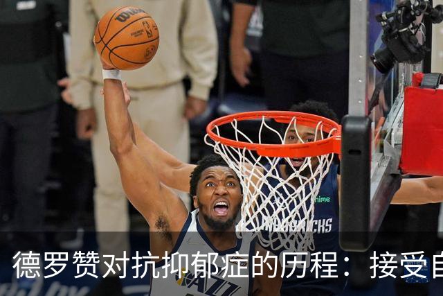 德罗赞对抗抑郁症的历程：接受自己不完美 提醒自己“你很重要”